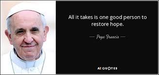 Image of 'All it takes is one good person to restore hope.' - Pope Francis, Rest in Peace